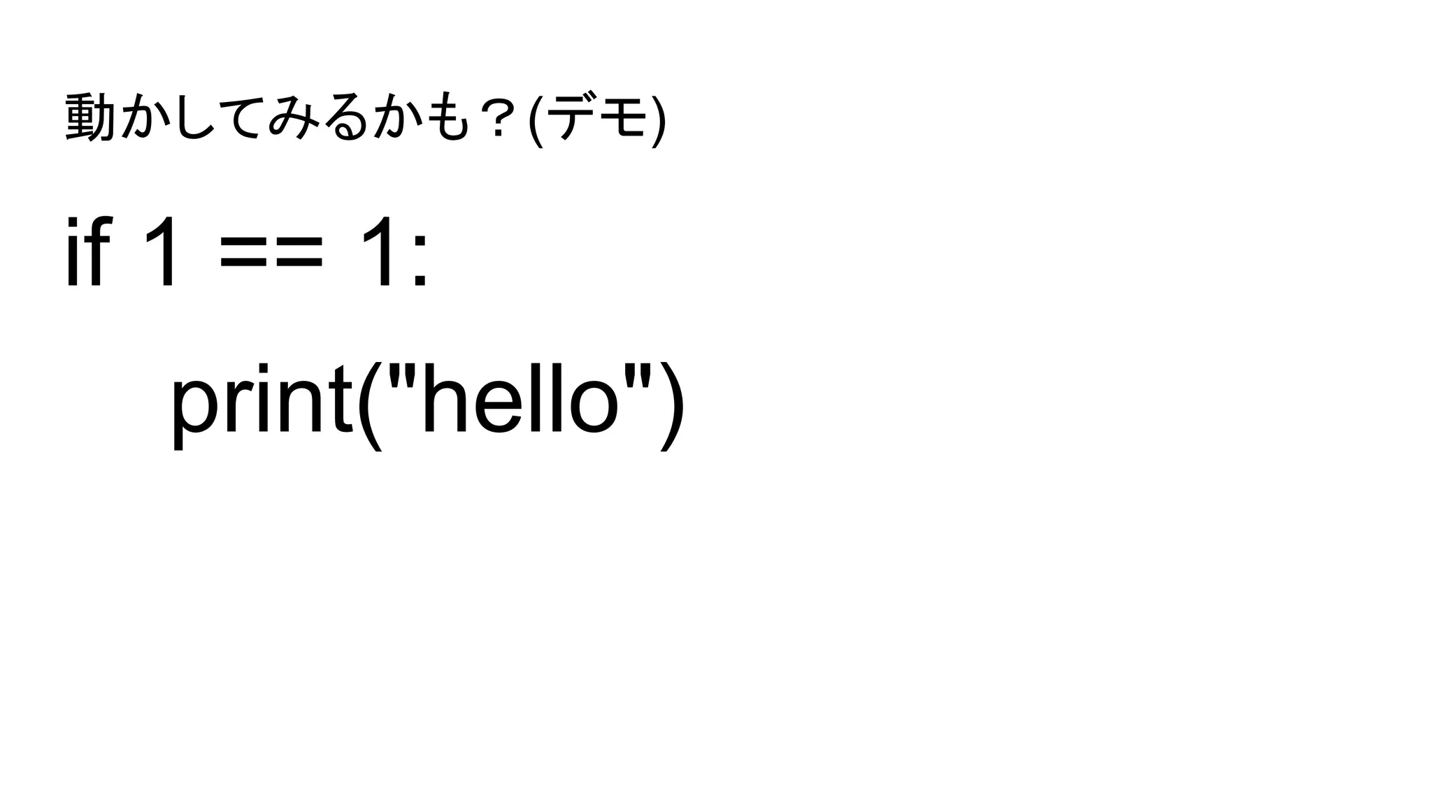 動かしてみるかも？(デモ)
if 1 == 1:
print("hello")
 