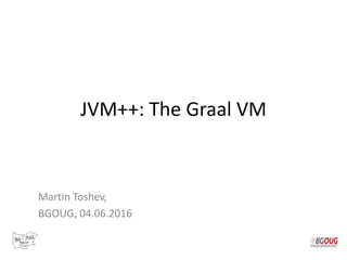 JVM++: The Graal VM
Martin Toshev,
BGOUG, 04.06.2016
 