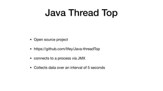 Java Thread Top
• Open source project 

• https://github.com/lifey/Java-threadTop

• connects to a process via JMX 

• Collects data over an interval of 5 seconds
 
