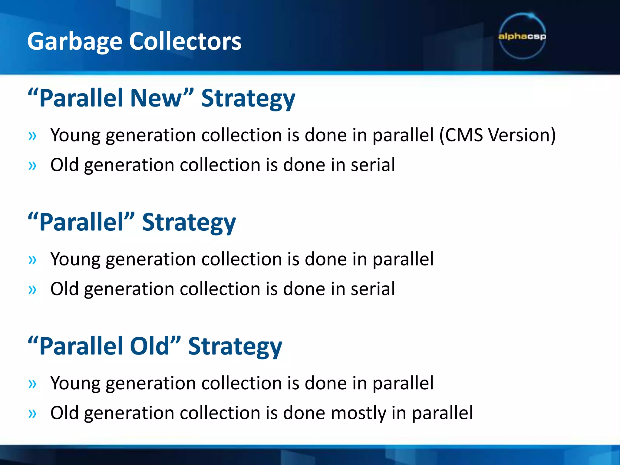 Copy CollectorA collector that copies live object from one space to anotherLow Pause CollectorA collector that works along side the application threadsThroughput CollectorA collector that doesn’t add to the serial execution time of the applicationTechnical Terms:Garbage Collectors