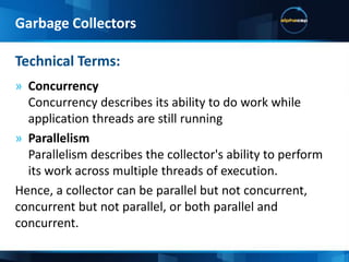 When the JVM starts, the host OS assigns a dedicated memory space to that VMThe VM allocates memory to the application within that dedicated memory spaceThe VM frees memory automatically via garbage collectorsGarbage Collection is an expensive algorithmJVM Memory HandlingGarbage Collectors