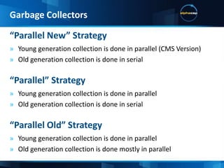 Copy CollectorA collector that copies live object from one space to anotherLow Pause CollectorA collector that works along side the application threadsThroughput CollectorA collector that doesn’t add to the serial execution time of the applicationTechnical Terms:Garbage Collectors