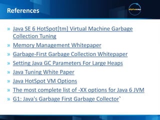 -XX:+ UseSerialGC-XX:+ UseParNewGC-XX:+UseConcMarkSweepGC -XX:+ UseParallelGC-XX:+UseParallelOldGC-XX:+UseG1GC (JDK 1.7)-XX:+UnlockExperimentalVMOptions(for G1 JDK 1.6_14)  Garbage Collector StrategiesJVM Tuning