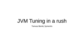 JVM Tuning in a rush
Tomasz Borek, Symentis
 