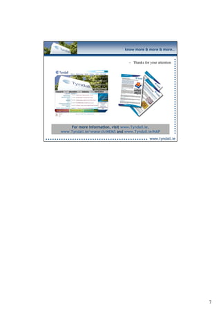 know more & more & more…


                                   – Thanks for your attention




    For more information, visit www.Tyndall.ie,
www.Tyndall.ie/research/MEMS and www.Tyndall.ie/NAP
                                                www.tyndall.ie




                                                                 7
 