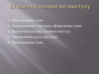  Обдумування теми
 Опрацювання і писемне оформлення теми.
 Критичний розбір готового виступу
 Тимчасовий відхід від теми
 Виголошення теми
 