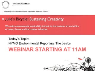 WEBINAR STARTING AT 11AM
Today’s Topic:
NYMO Environmental Reporting: The basics
Julie’s Bicycle is a registered charity: England and Wales no. 1153441.
 