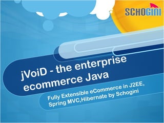 jVoiD - the enterprise
ecommerce Java
Fully Extensible eCommerce in J2EE,
Spring MVC,Hibernate by Schogini
 