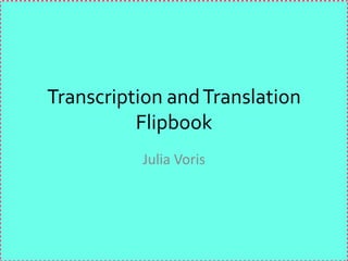 Transcription and Translation
          Flipbook
          Julia Voris
 