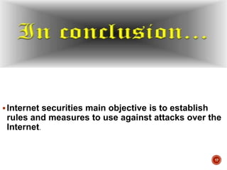 Internet securities main objective is to establish
rules and measures to use against attacks over the
Internet.
17
 