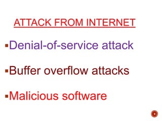 ATTACK FROM INTERNET
Denial-of-service attack
Buffer overflow attacks
Malicious software
9
 