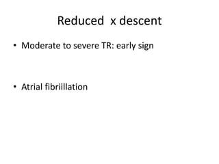 Reduced x descent
• Moderate to severe TR: early sign
• Atrial fibriillation
 