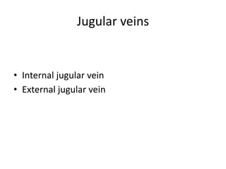Jugular veins
• Internal jugular vein
• External jugular vein
 