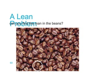 A Lean
Problem
60
can you find the man in the beans?
 