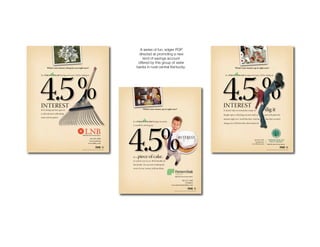 Green Thumb
     A series of fun, edgier POP
    directed at promoting a new
       kind of savings account
    offered by this group of sister
   banks in rural central Kentucky.
 