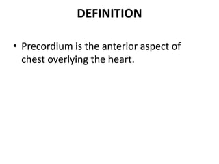 DEFINITION
• Precordium is the anterior aspect of
chest overlying the heart.
 