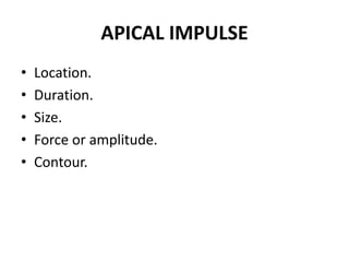 APICAL IMPULSE
• Location.
• Duration.
• Size.
• Force or amplitude.
• Contour.
 