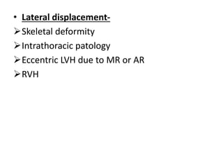 • Lateral displacement-
Skeletal deformity
Intrathoracic patology
Eccentric LVH due to MR or AR
RVH
 