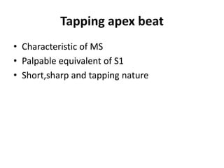 Tapping apex beat
• Characteristic of MS
• Palpable equivalent of S1
• Short,sharp and tapping nature
 