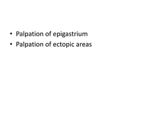 • Palpation of epigastrium
• Palpation of ectopic areas
 