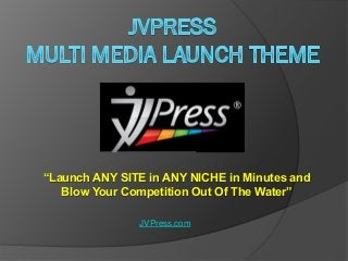 “Launch ANY SITE in ANY NICHE in Minutes and
Blow Your Competition Out Of The Water”
JVPress.com
 