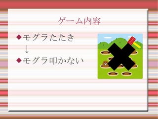 ゲーム内容
モグラたたき
↓
モグラ叩かない
✖
 