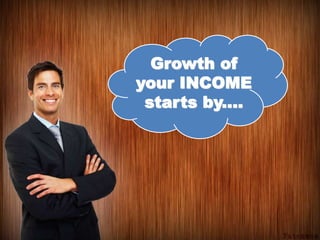 Growth of
your INCOME
starts by....
 