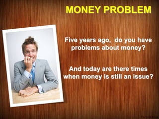 Five years ago, do you have
problems about money?
MONEY PROBLEM
And today are there times
when money is still an issue?
 
