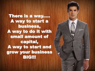 There is a way.....
A way to start a
business,
A way to do it with
small amount of
capital,
A way to start and
grow your business
BIG!!!
 