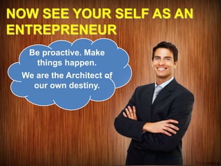 NOW SEE YOUR SELF AS AN
ENTREPRENEUR
Be proactive. Make
things happen.
We are the Architect of
our own destiny.
 