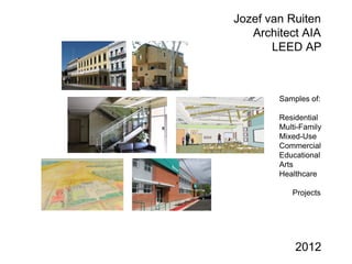 Jozef van Ruiten
   Architect AIA
       LEED AP



        Samples of:

        Residential
        Multi-Family
        Mixed-Use
        Commercial
        Educational
        Arts
        Healthcare

           Projects




            2012
 