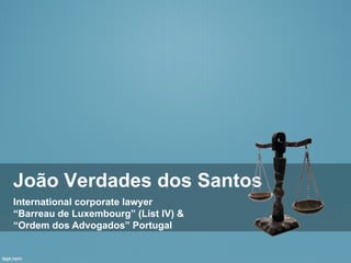 João Verdades dos Santos
International corporate lawyer
“Barreau de Luxembourg” (List IV) &
“Ordem dos Advogados” Portugal
 