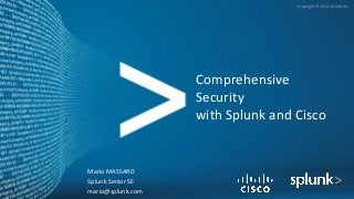 Copyright © 2014 Splunk Inc.
Comprehensive
Security
with Splunk and Cisco
Mario MASSARD
Splunk Senior SE
mario@splunk.com
 