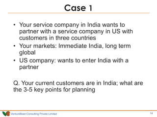 Case 1
  • Your service company in India wants to
    partner with a service company in US with
    customers in three cou...