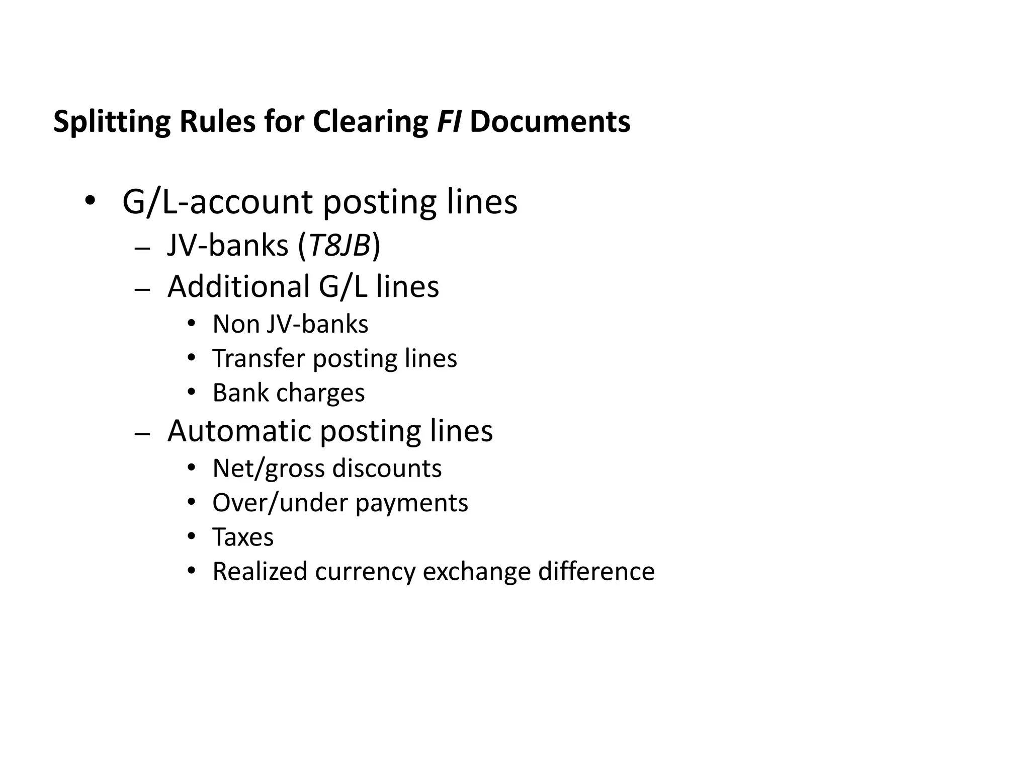 • G/L-account posting lines
– JV-banks (T8JB)
– Additional G/L lines
• Non JV-banks
• Transfer posting lines
• Bank charges
– Automatic posting lines
• Net/gross discounts
• Over/under payments
• Taxes
• Realized currency exchange difference
JVA IM Splitting Rules
Splitting Rules for Clearing FI Documents
 