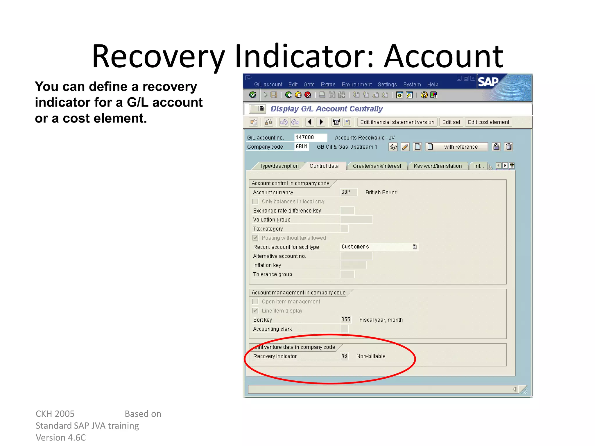 CKH 2005 Based on
Standard SAP JVA training
Version 4.6C
Recovery Indicator: Account
You can define a recovery
indicator for a G/L account
or a cost element.
 