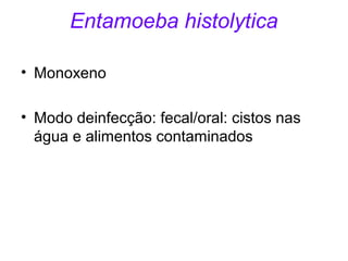 Entamoeba histolytica 
• Monoxeno 
• Modo deinfecção: fecal/oral: cistos nas 
água e alimentos contaminados 
 