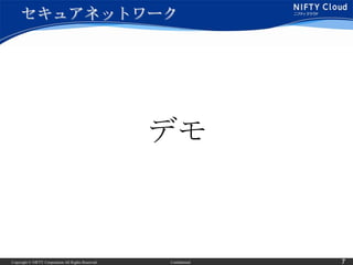 セキュアネットワーク




                                                     デモ



Copyright © NIFTY Corporation All Rights Reserved.   Confidential   7
 