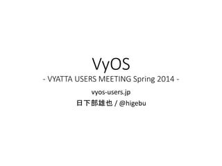 VyOS
- VYATTA USERS MEETING Spring 2014 -
vyos-users.jp
日下部雄也 / @higebu
 
