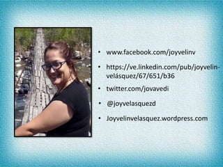 • www.facebook.com/joyvelinv
• https://ve.linkedin.com/pub/joyvelin-
velásquez/67/651/b36
• twitter.com/jovavedi
• @joyvelasquezd
• Joyvelinvelasquez.wordpress.com
 