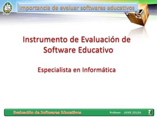 Profesor:
Instrumento de Evaluación de
Software Educativo
Especialista en Informática
 