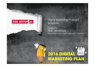 Digital Marketing Proposal
Template
Designed by
TIME UNIVERSAL
One of the leading Digital Agencies in Vietnam
 