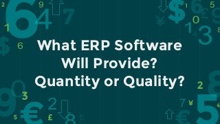 What ERP Software
Will Provide?
Quantity or Quality?
 
