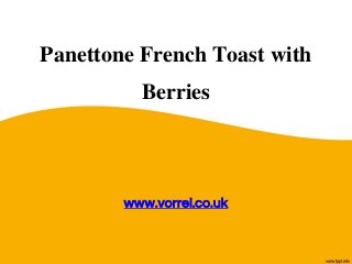 Panettone French Toast with
Berries
www.vorrei.co.uk
 