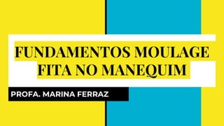 FUNDAMENTOS MOULAGE
FITA NO MANEQUIM
PROFA. MARINA FERRAZ
 