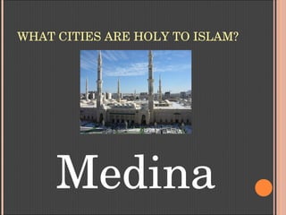 WHAT CITIES ARE HOLY TO ISLAM?
Medina
 