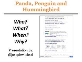 Panda, Penguin and
Hummingbird
Presentation by:
@josephwilebski
Who?
What?
When?
Why?
 