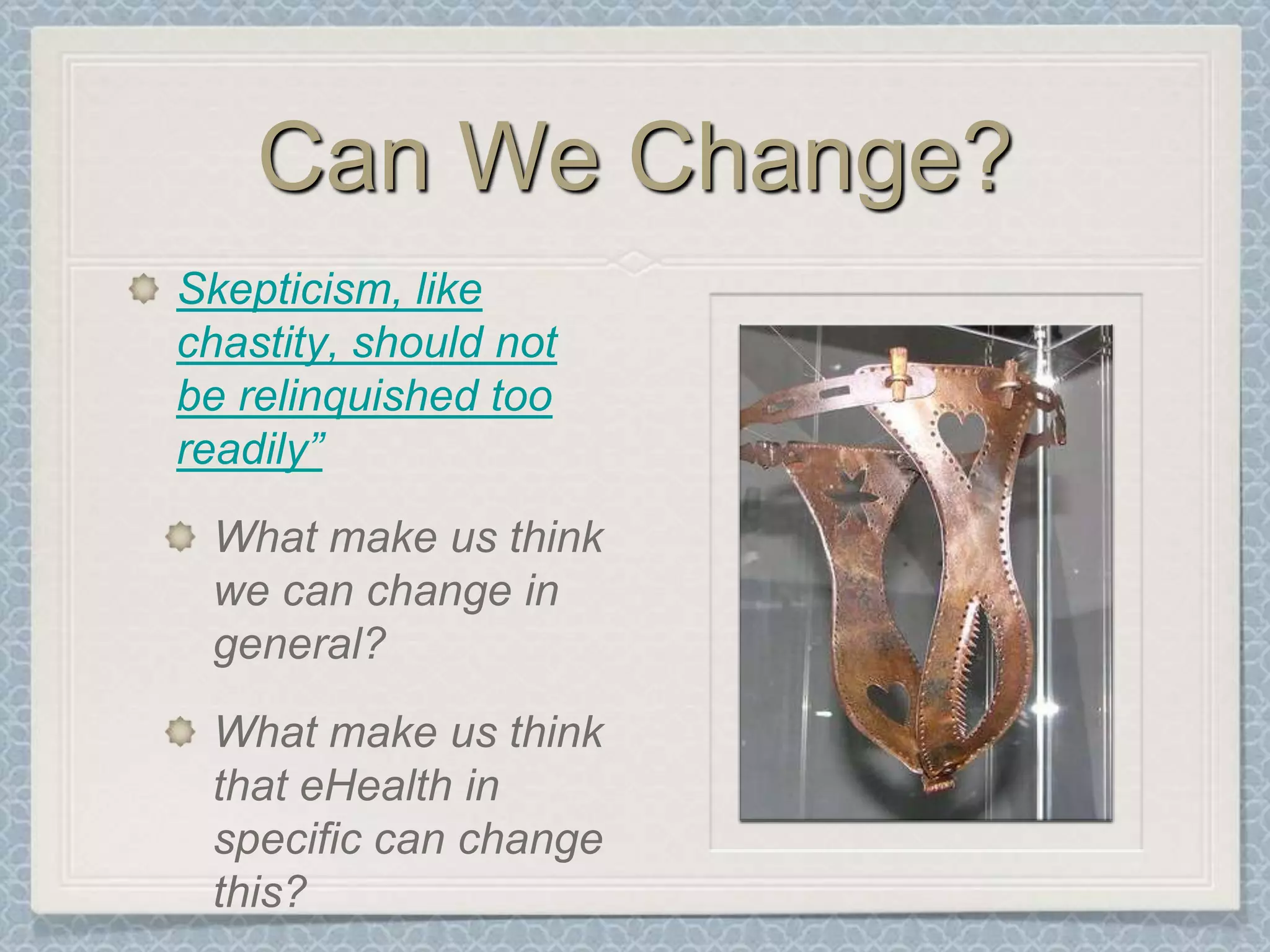 Can We Change?Skepticism, like chastity, should not be relinquished too readily”What make us think we can change in general?What make us think that eHealth in specific can change this?