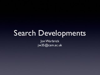 Search Developments
Jon Warbrick
jw35@cam.ac.uk
 