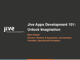 Jive Apps Development 101:
Unlock Imagination
Mark Weitzel
Director, Platform & Ecosystem, Jive Software
President, OpenSocial Foundation




                                          © Jive confidential
 